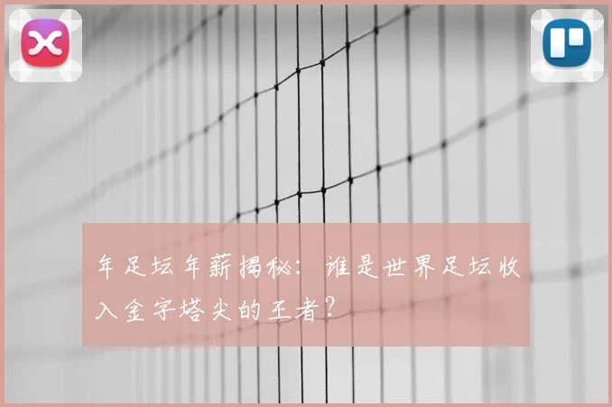 年足坛年薪揭秘：谁是世界足坛收入金字塔尖的王者？