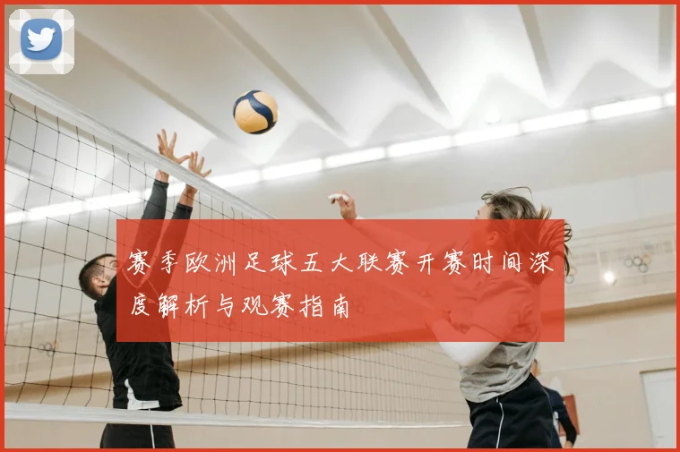 赛季欧洲足球五大联赛开赛时间深度解析与观赛指南