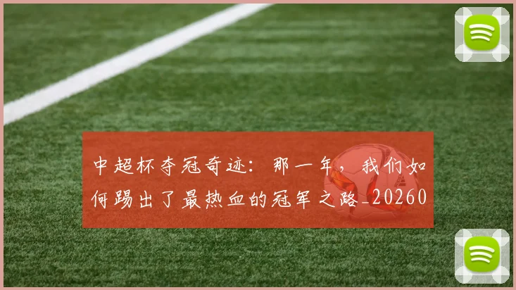 中超杯夺冠奇迹：那一年，我们如何踢出了最热血的冠军之路_20260610190430