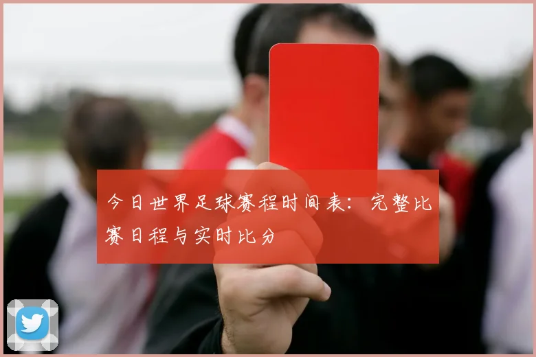 今日世界足球赛程时间表:完整比赛日程与实时比分