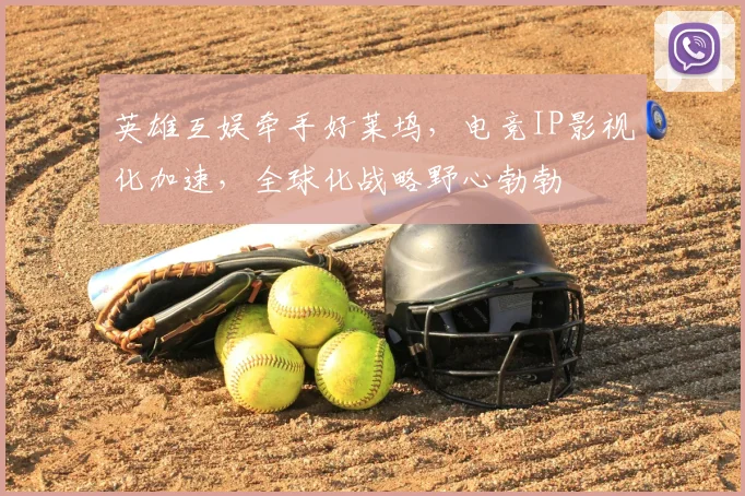 英雄互娱牵手好莱坞,电竞IP影视化加速,全球化战略野心勃勃
