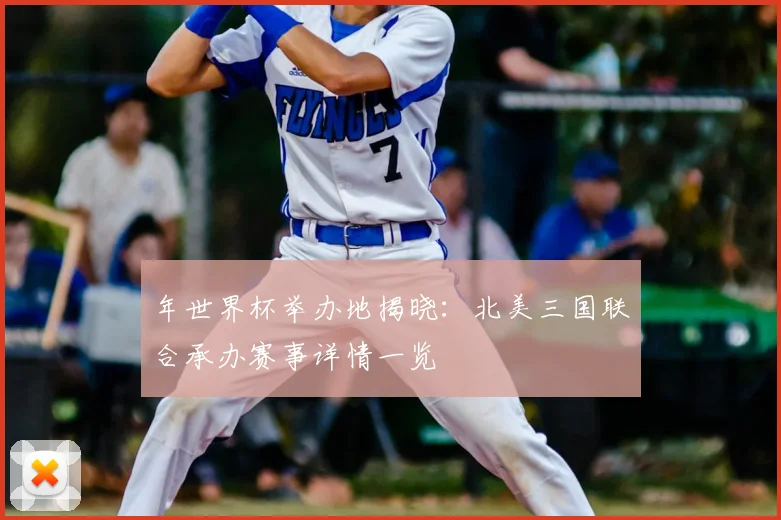年世界杯举办地揭晓:北美三国联合承办赛事详情一览