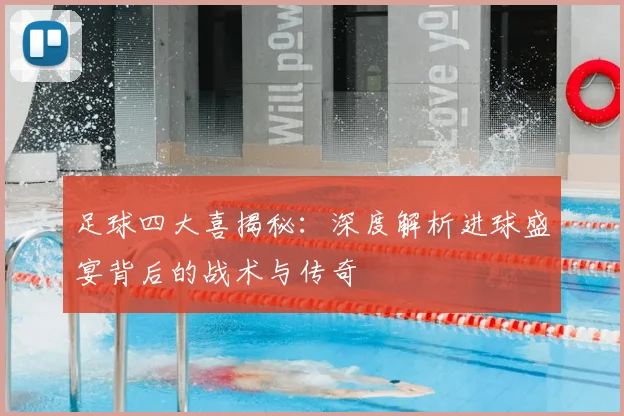 足球四大喜揭秘:深度解析进球盛宴背后的战术与传奇
