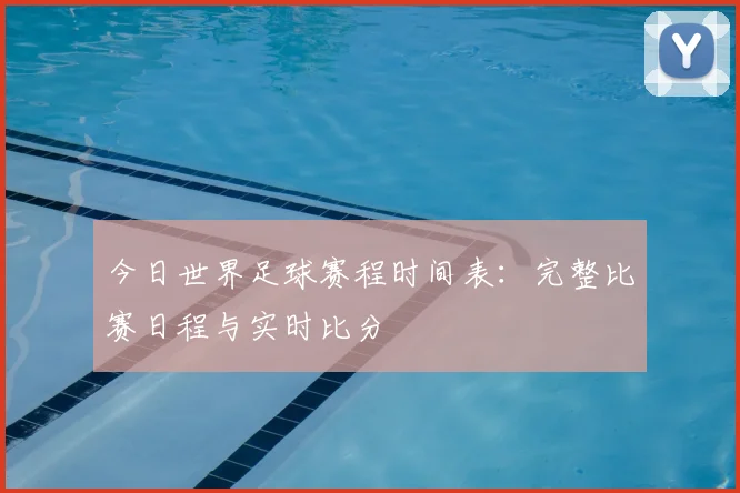 今日世界足球赛程时间表：完整比赛日程与实时比分