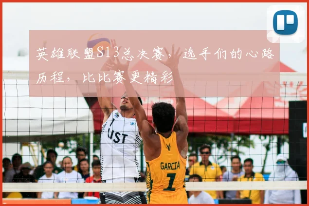 英雄联盟S13总决赛,选手们的心路历程,比比赛更精彩