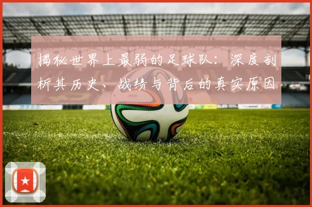 揭秘世界上最弱的足球队：深度剖析其历史、战绩与背后的真实原因