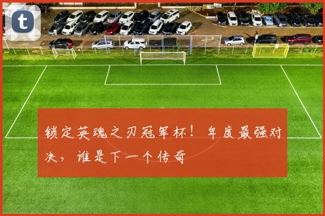 锁定英魂之刃冠军杯!年度最强对决,谁是下一个传奇