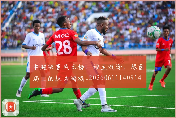 中超联赛风云榜:谁主沉浮,绿茵场上的权力游戏_20260611140914