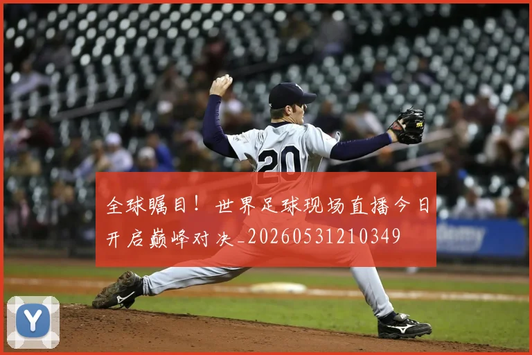 全球瞩目！世界足球现场直播今日开启巅峰对决_20260531210349