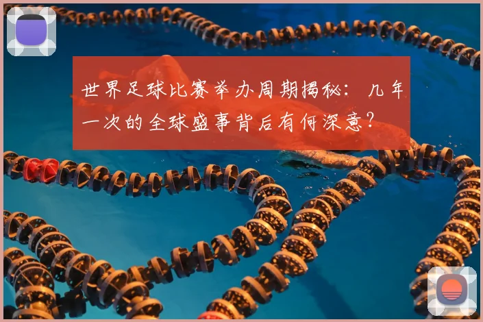 世界足球比赛举办周期揭秘:几年一次的全球盛事背后有何深意?