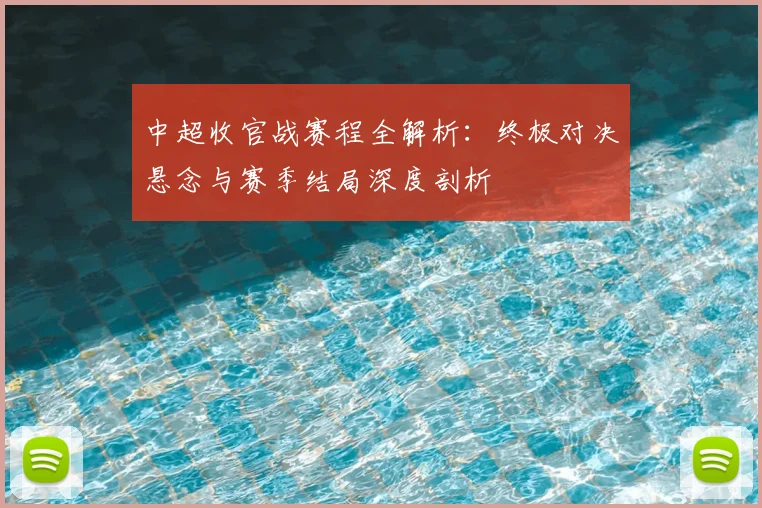 中超收官战赛程全解析:终极对决悬念与赛季结局深度剖析