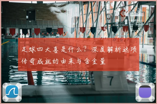 足球四大喜是什么？深度解析这项传奇成就的由来与含金量